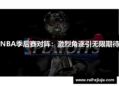 NBA季后赛对阵：激烈角逐引无限期待